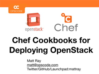 Chef Cookbooks for
Deploying OpenStack
    Matt Ray
    matt@opscode.com
    Twitter/GitHub/Launchpad:mattray
 