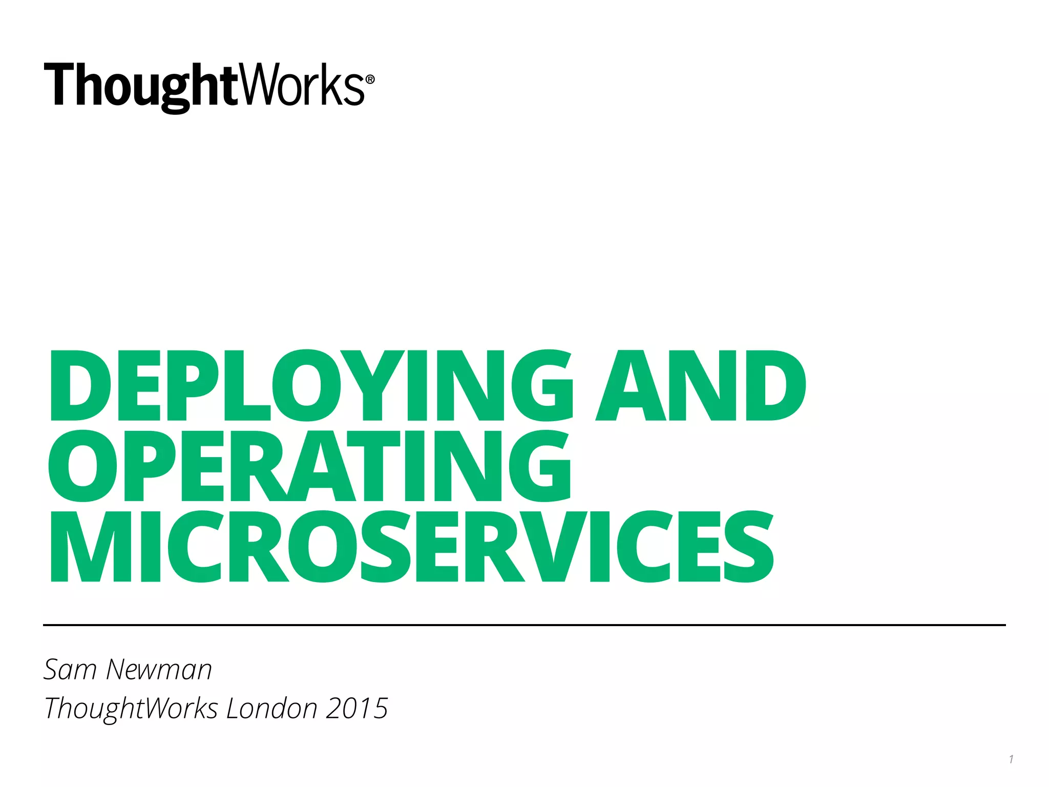 DEPLOYING AND
OPERATING
MICROSERVICES
Sam Newman
ThoughtWorks London 2015
1
 