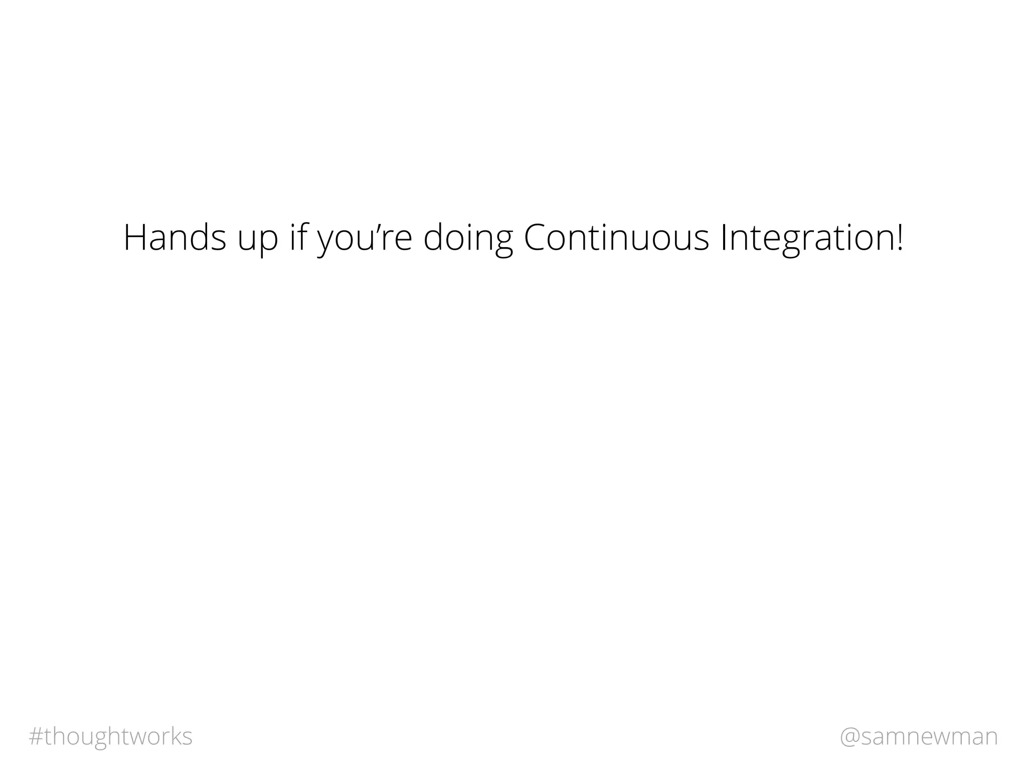 @samnewman#thoughtworks
Hands up if you’re doing Continuous Integration!
 