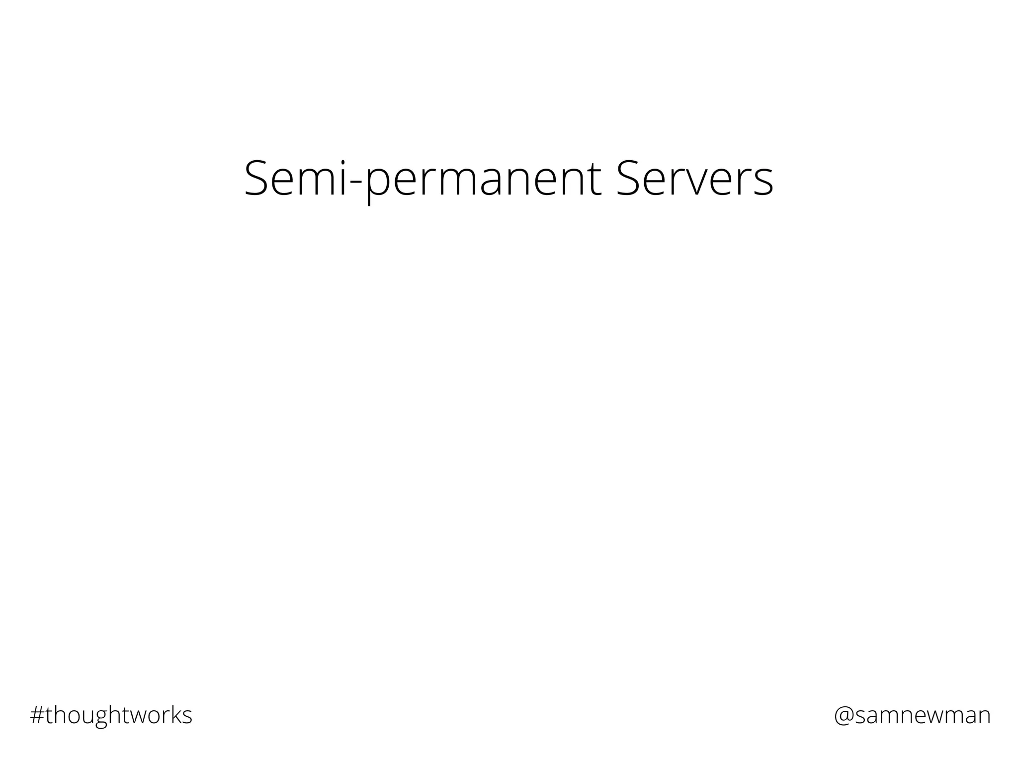 @samnewman#thoughtworks
Semi-permanent Servers
 