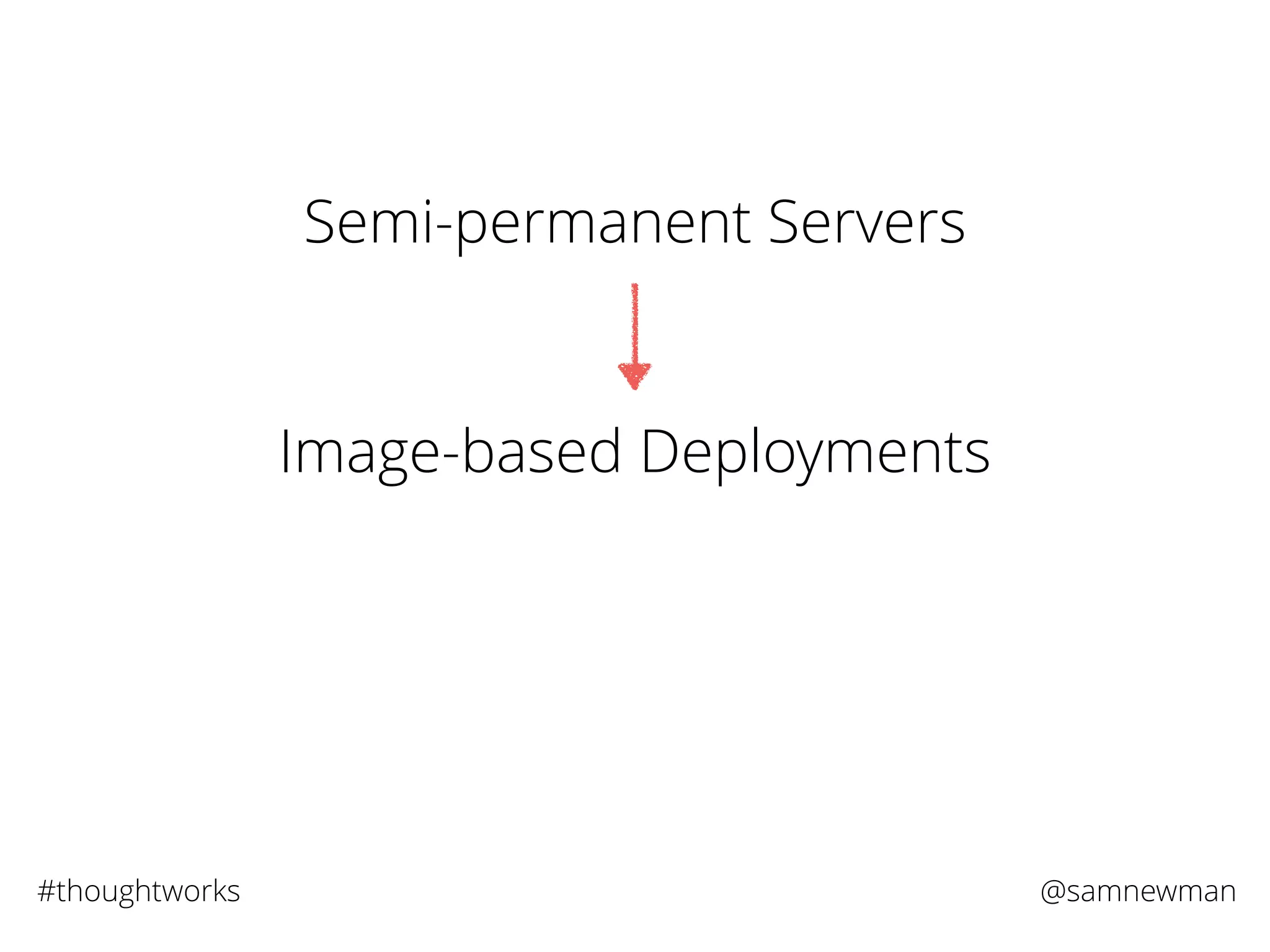 @samnewman#thoughtworks
Semi-permanent Servers
Image-based Deployments
 