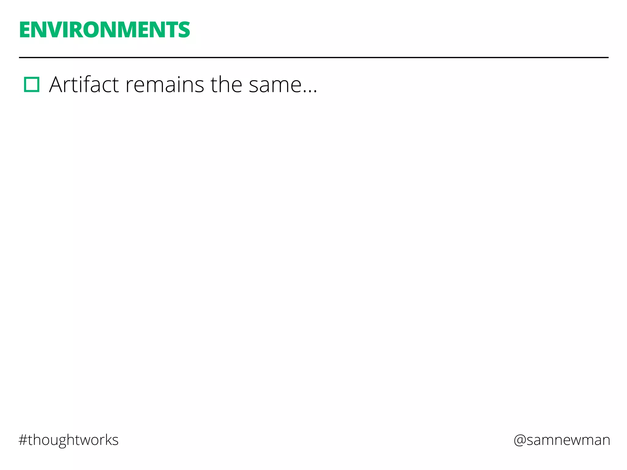 @samnewman#thoughtworks
ENVIRONMENTS
▫︎Artifact remains the same…
 