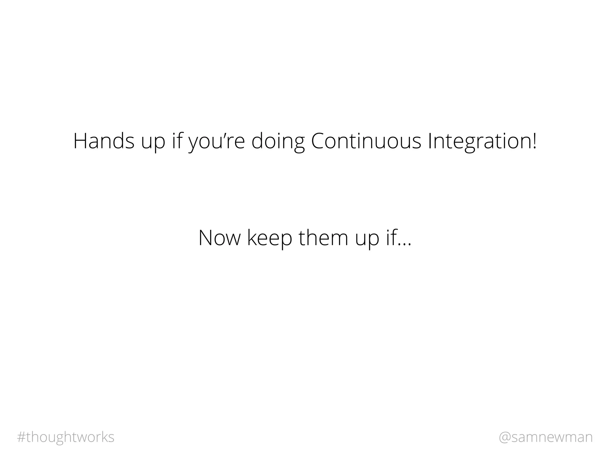 @samnewman#thoughtworks
Hands up if you’re doing Continuous Integration!
Now keep them up if…
 