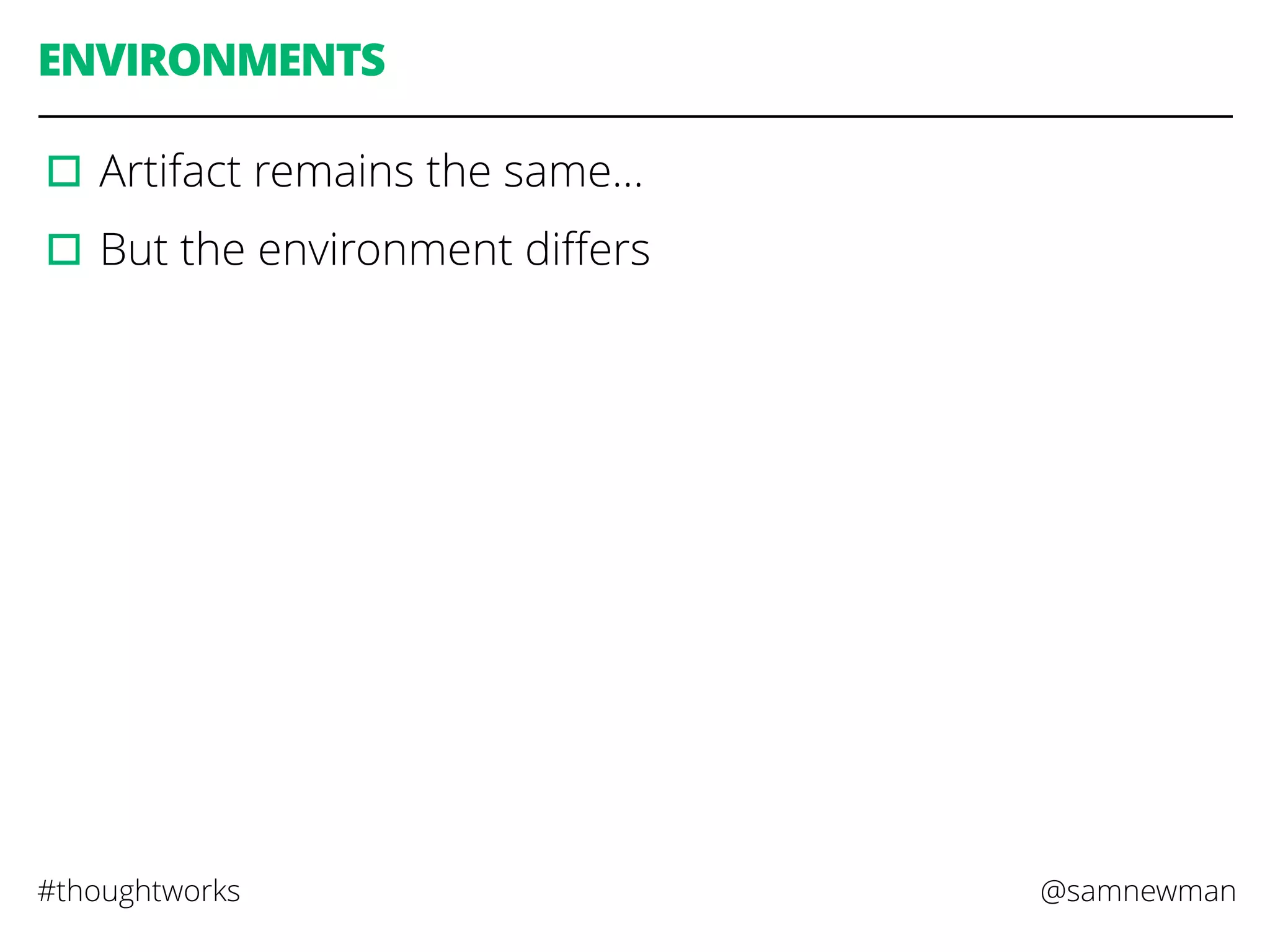 @samnewman#thoughtworks
ENVIRONMENTS
▫︎Artifact remains the same…
▫︎But the environment diﬀers
 