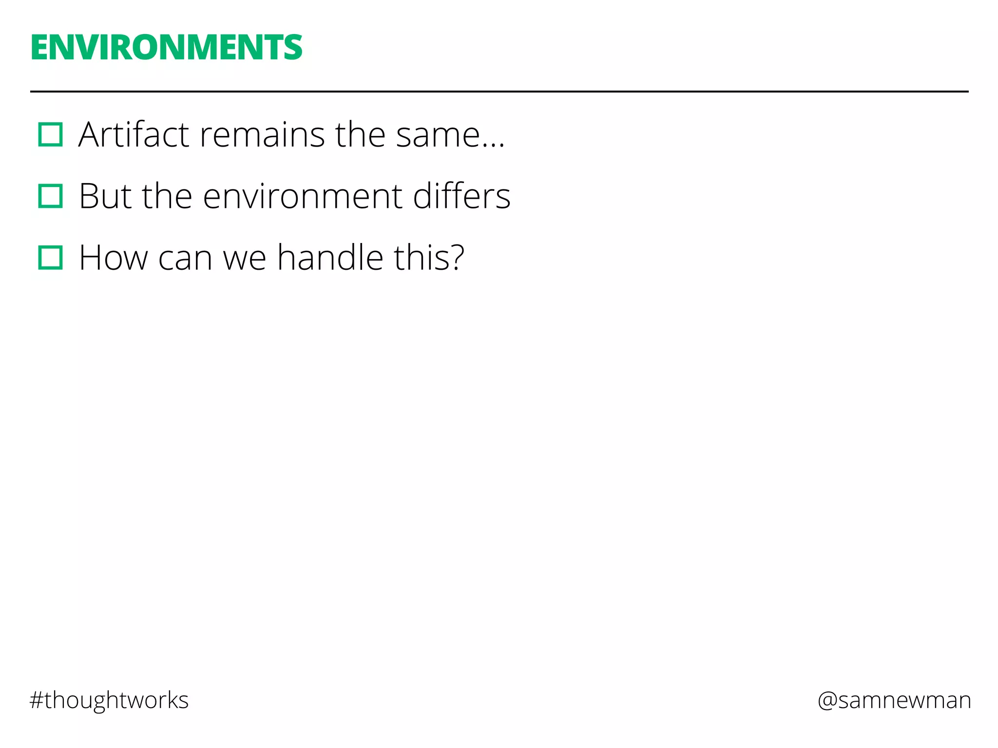 @samnewman#thoughtworks
ENVIRONMENTS
▫︎Artifact remains the same…
▫︎But the environment diﬀers
▫︎How can we handle this?
 