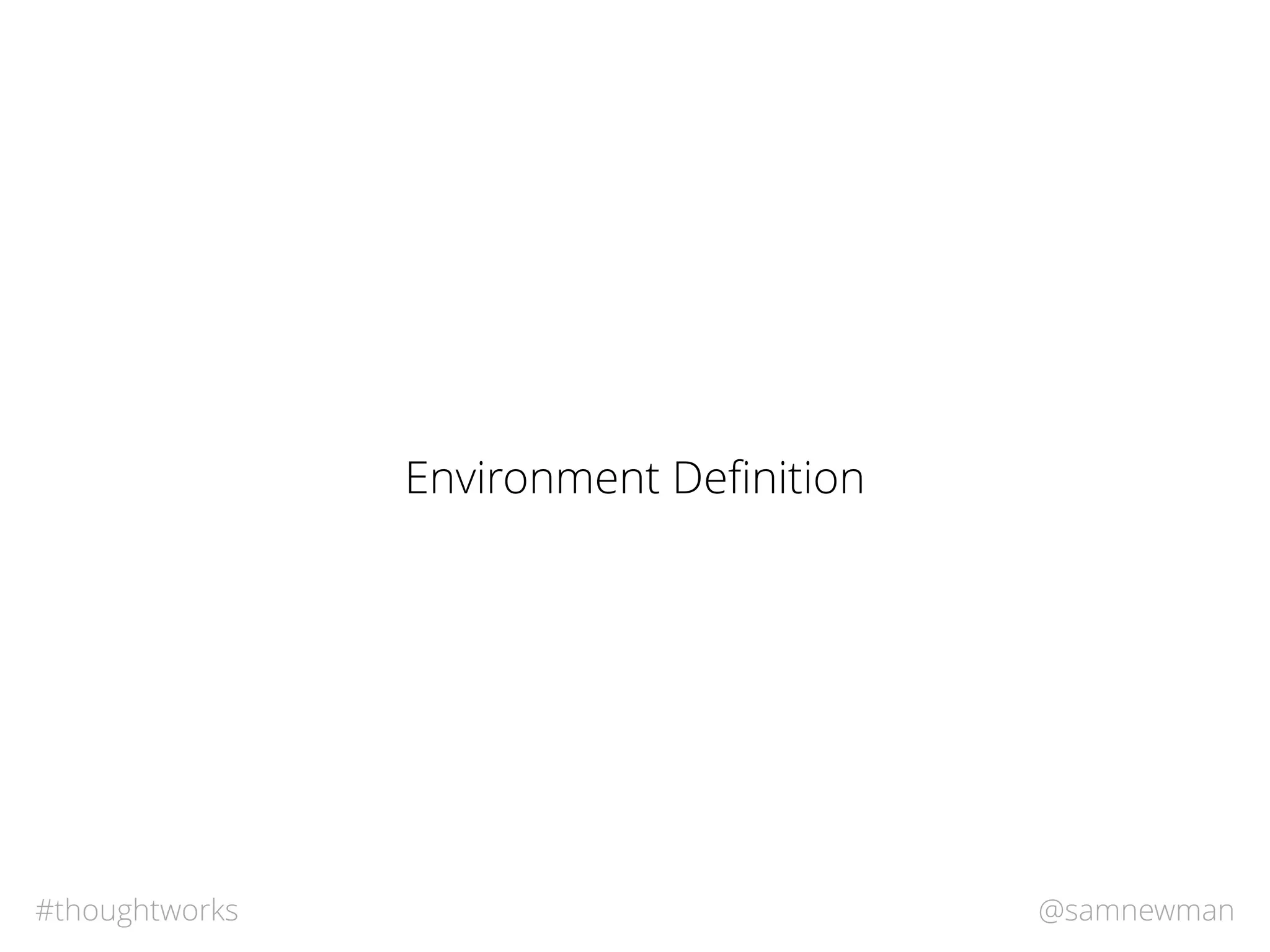 @samnewman#thoughtworks
Environment Deﬁnition
 