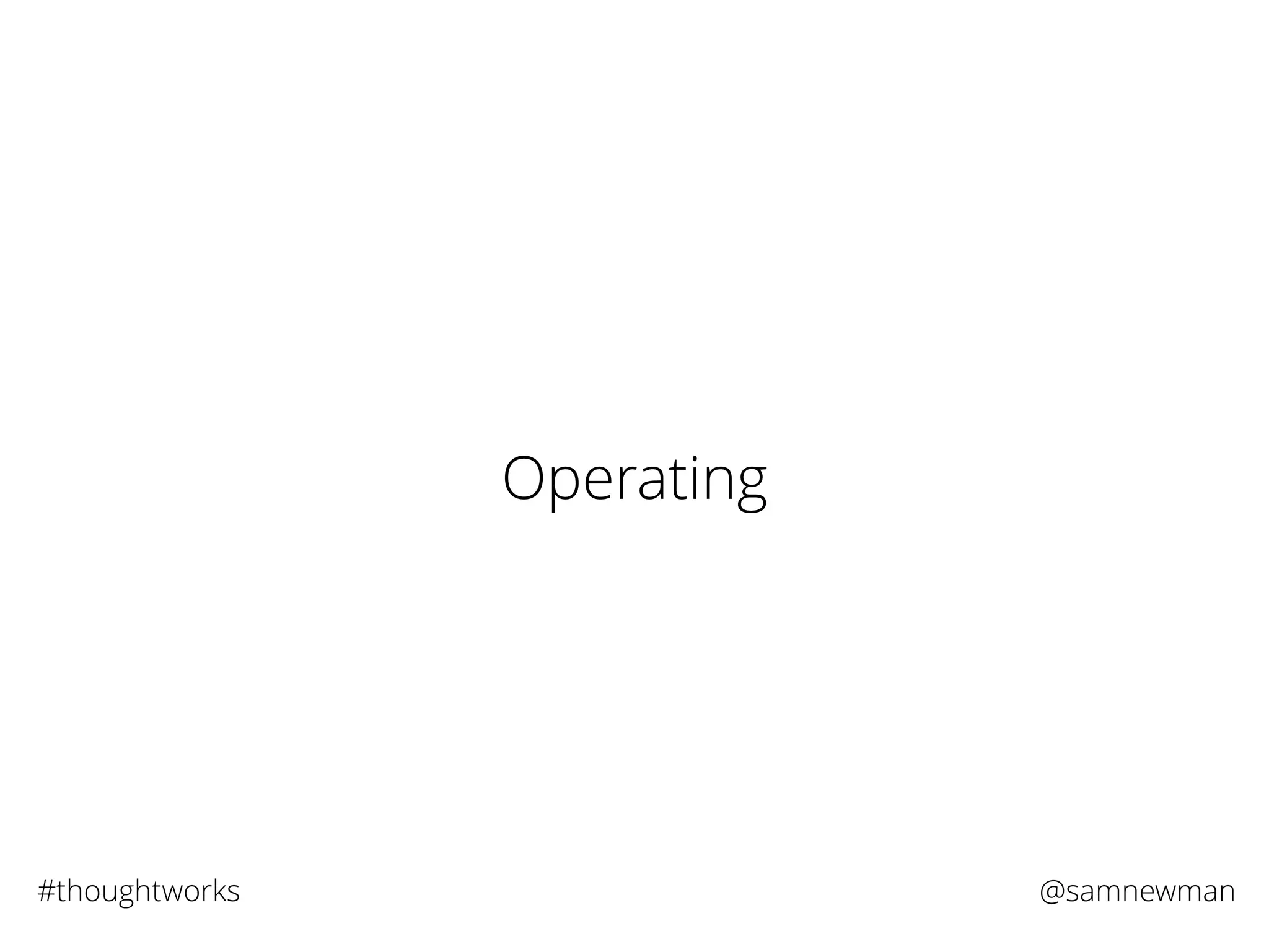 @samnewman#thoughtworks
Operating
 