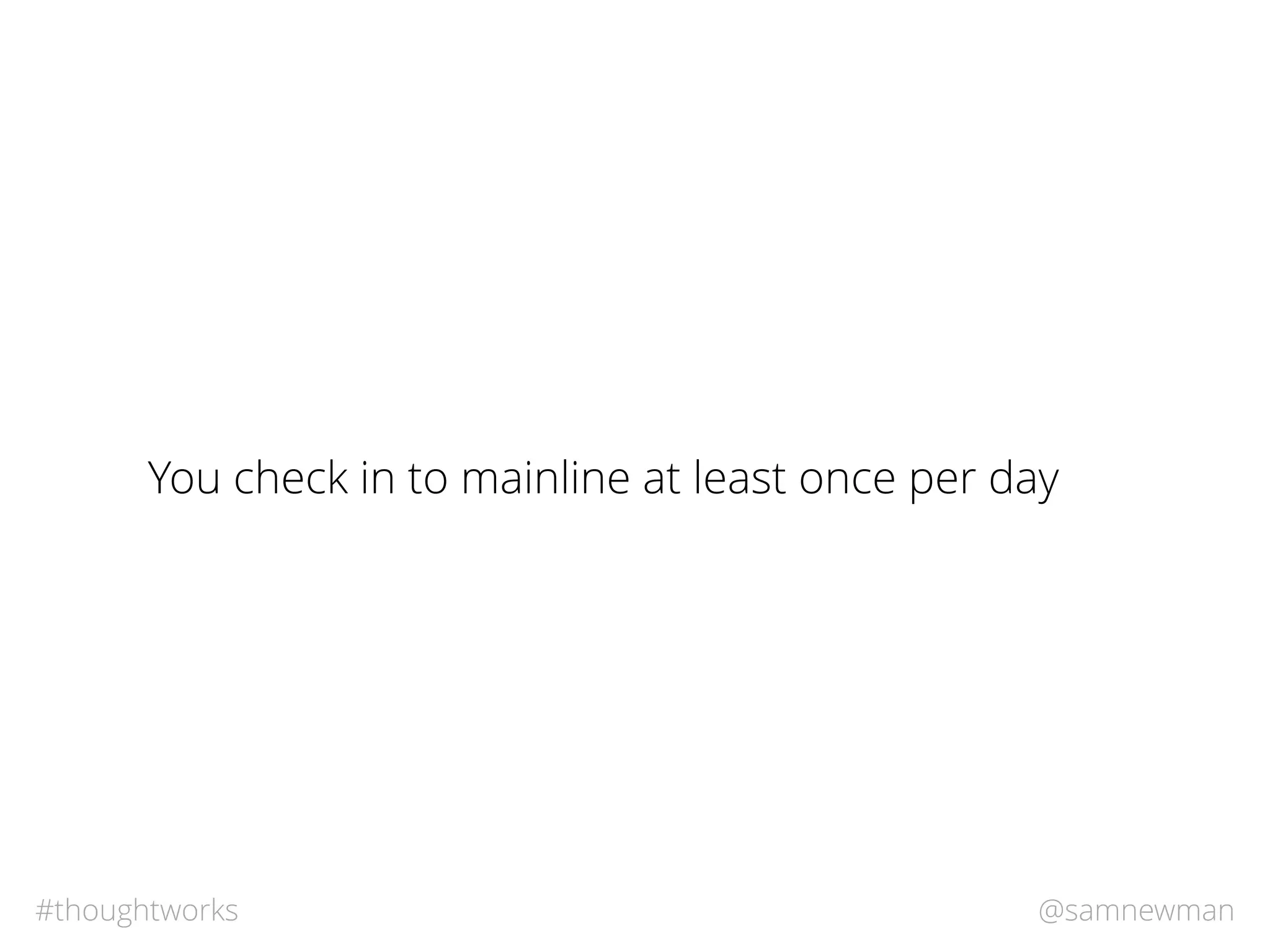 @samnewman#thoughtworks
You check in to mainline at least once per day
 