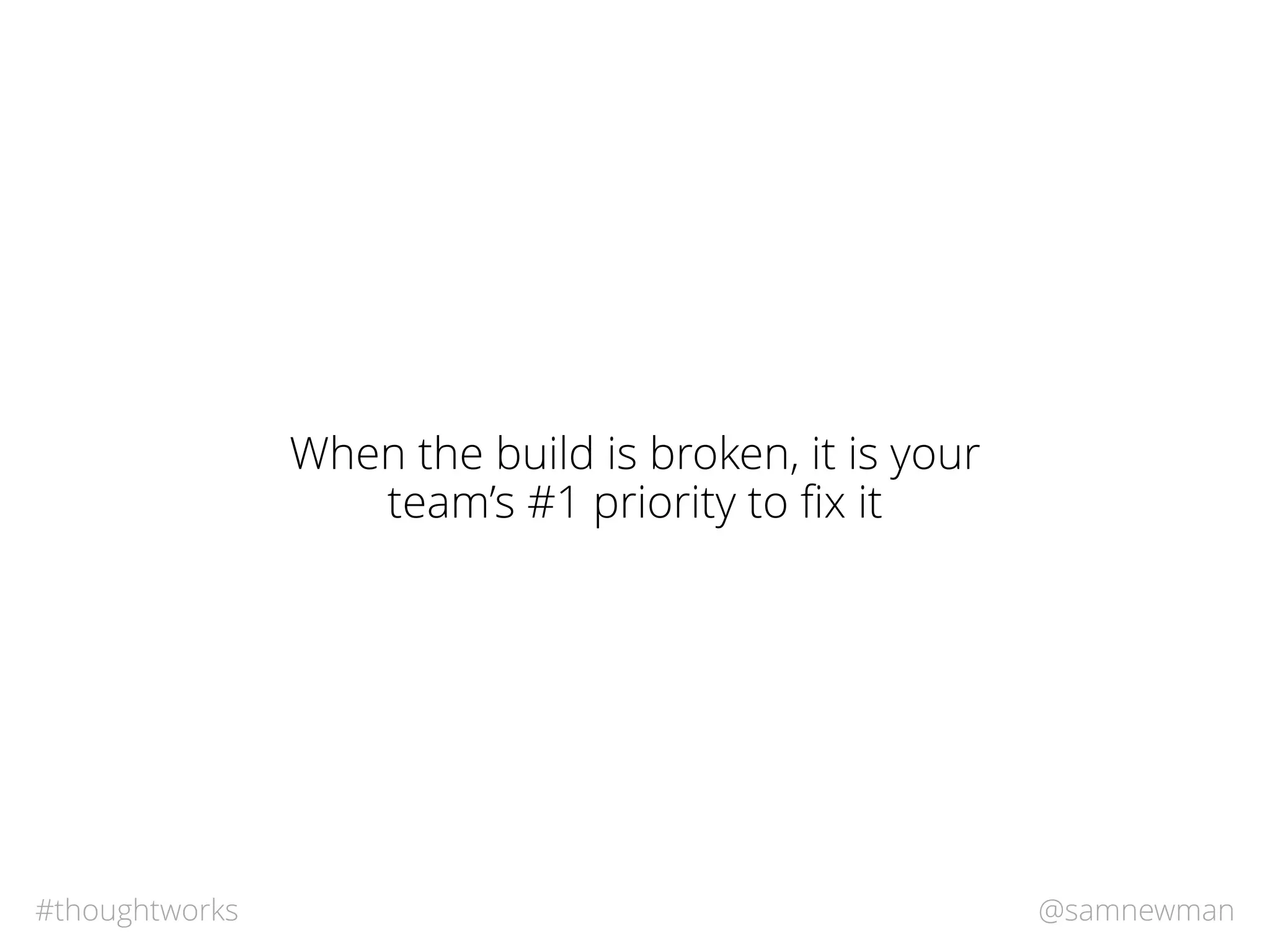 @samnewman#thoughtworks
When the build is broken, it is your
team’s #1 priority to ﬁx it
 