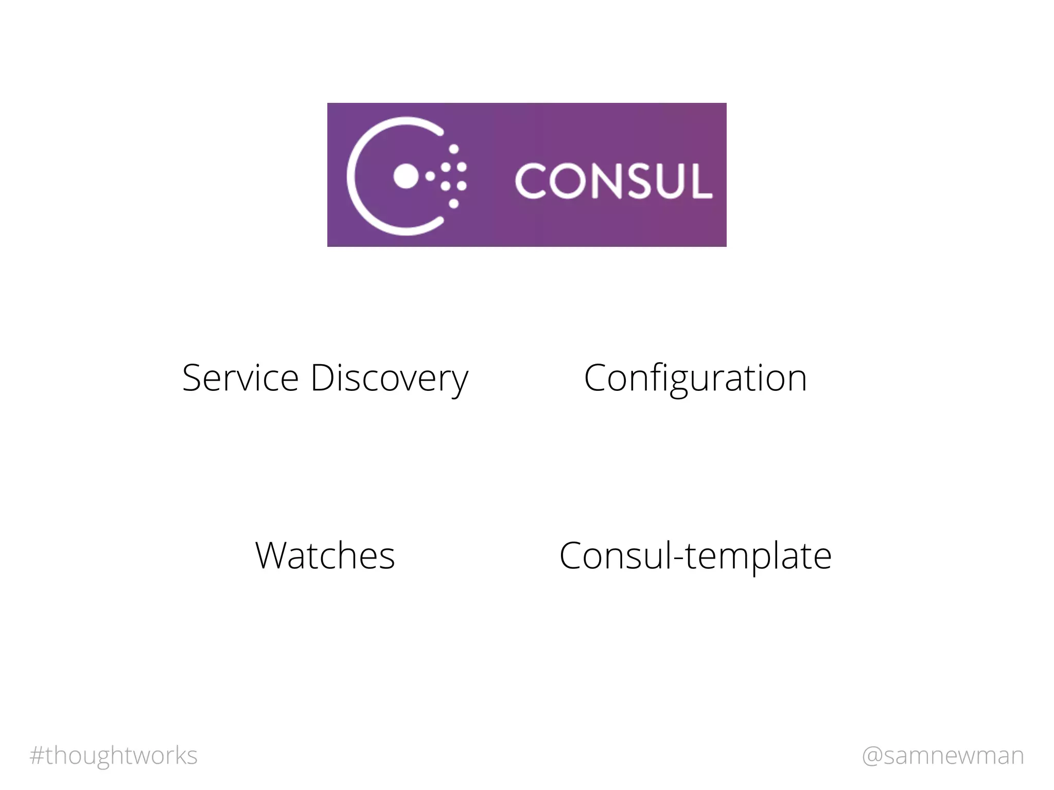 @samnewman#thoughtworks
Service Discovery Conﬁguration
Consul-templateWatches
 