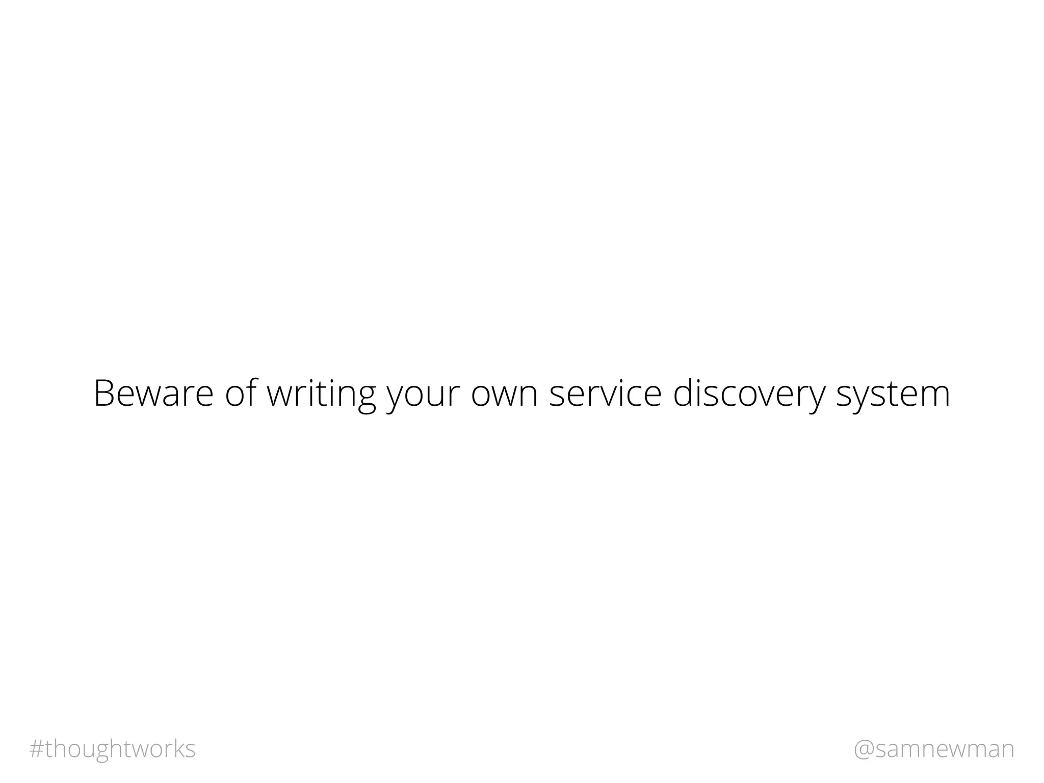 @samnewman#thoughtworks
Beware of writing your own service discovery system
 
