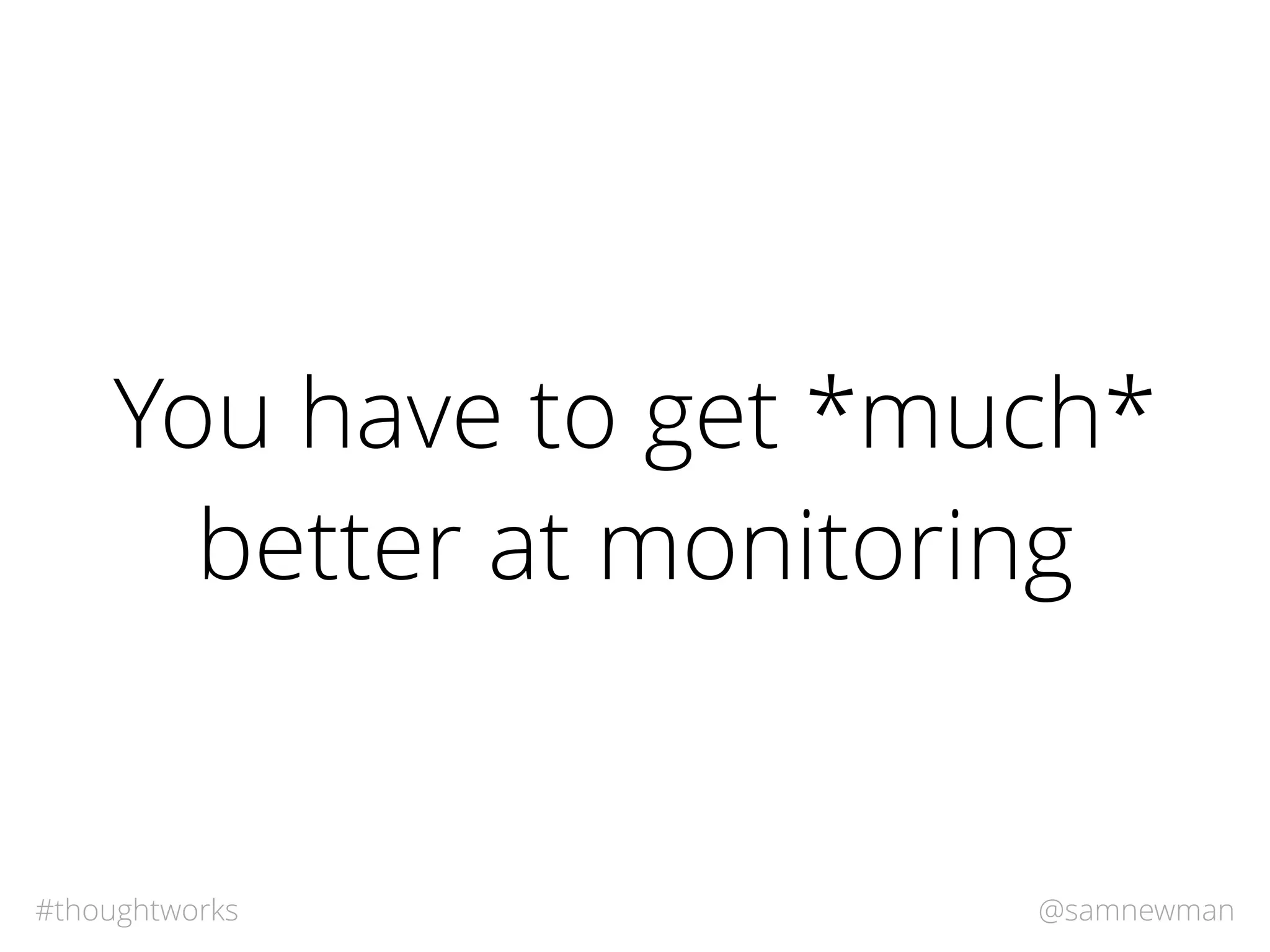 @samnewman#thoughtworks
You have to get *much*
better at monitoring
 
