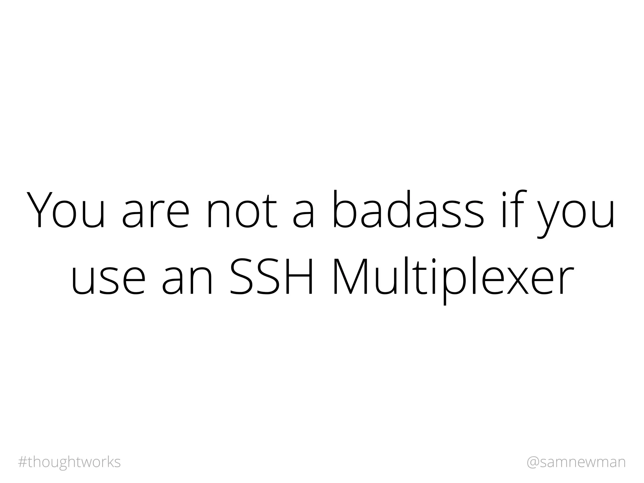 @samnewman#thoughtworks
You are not a badass if you
use an SSH Multiplexer
 