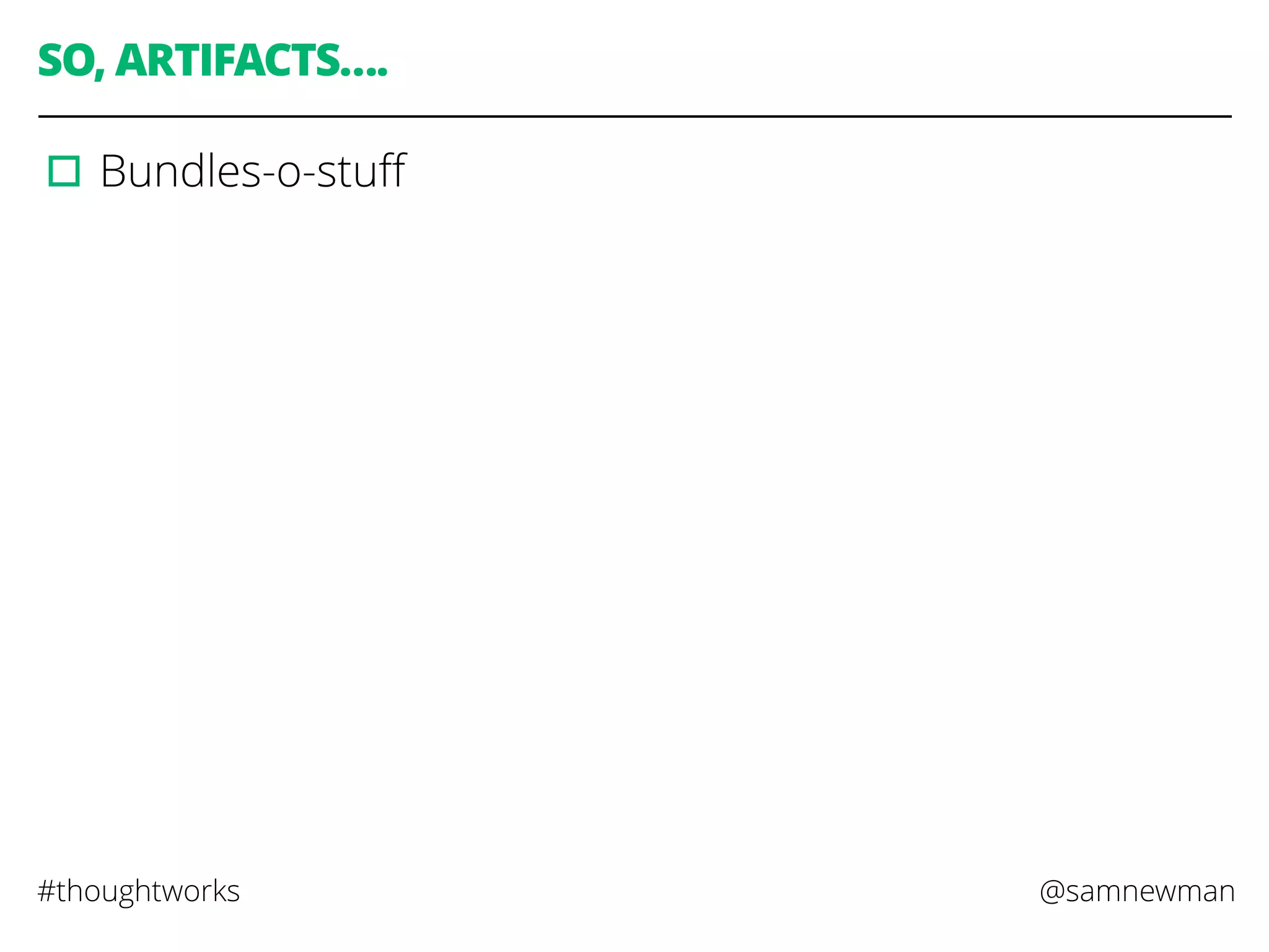 @samnewman#thoughtworks
SO, ARTIFACTS….
▫︎Bundles-o-stuﬀ
 