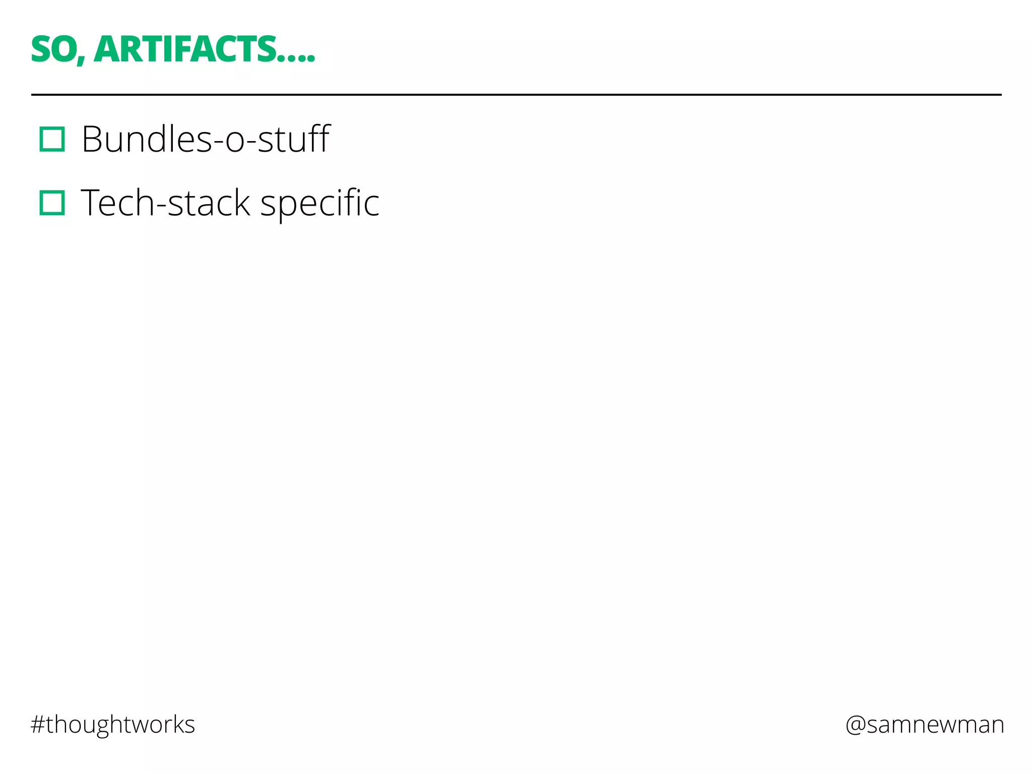 @samnewman#thoughtworks
SO, ARTIFACTS….
▫︎Bundles-o-stuﬀ
▫︎Tech-stack speciﬁc
 