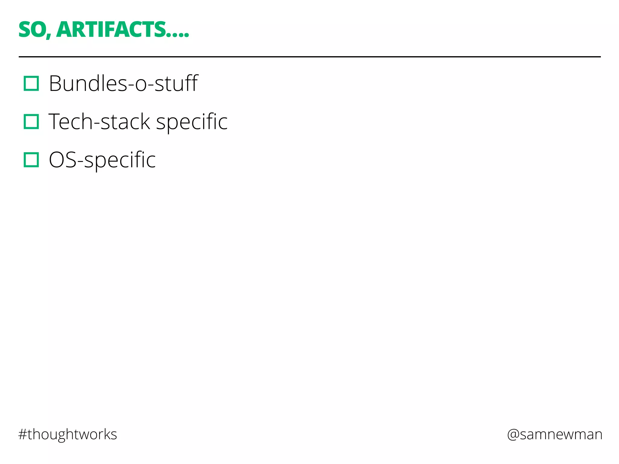 @samnewman#thoughtworks
SO, ARTIFACTS….
▫︎Bundles-o-stuﬀ
▫︎Tech-stack speciﬁc
▫︎OS-speciﬁc
 