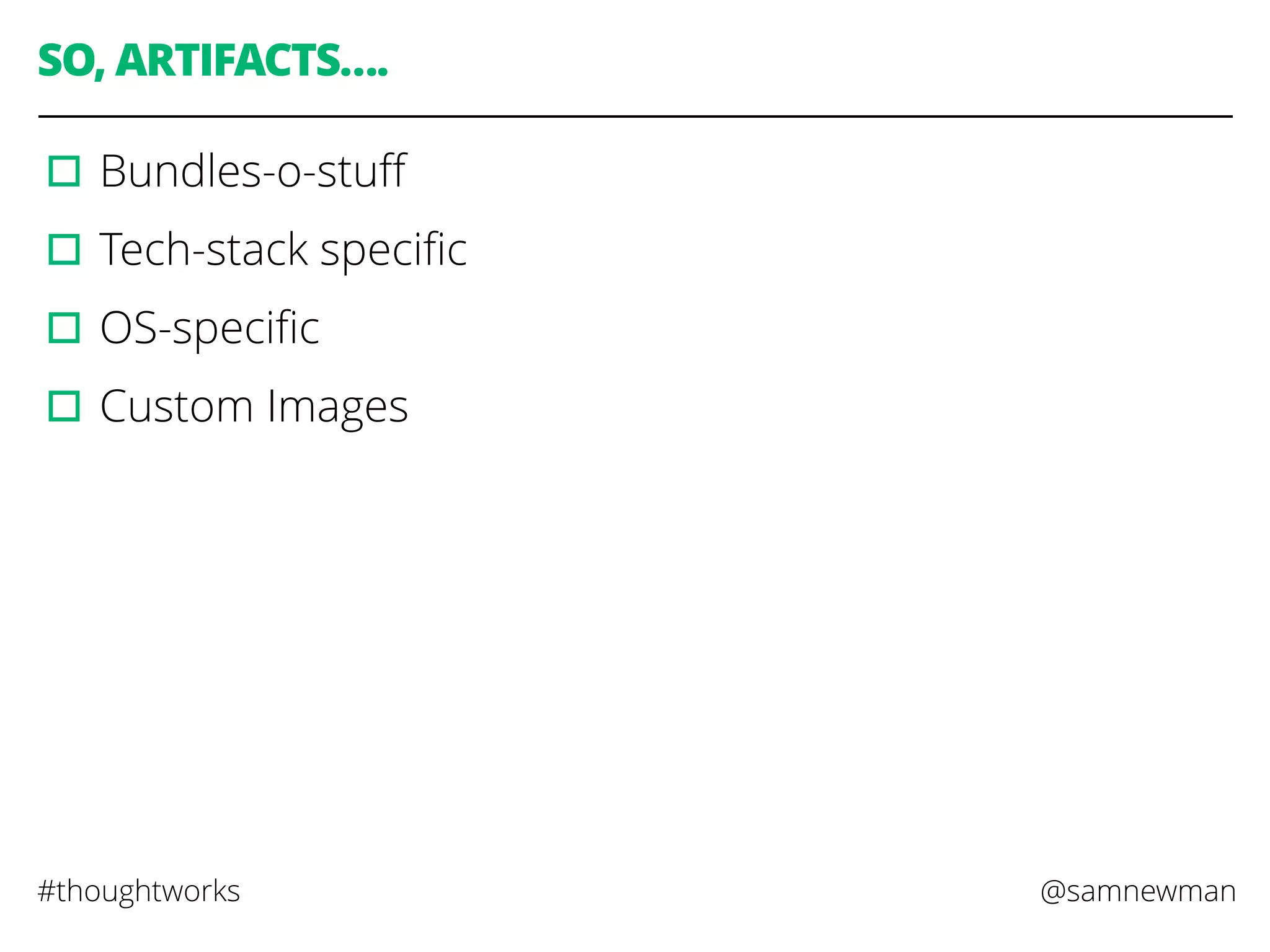 @samnewman#thoughtworks
SO, ARTIFACTS….
▫︎Bundles-o-stuﬀ
▫︎Tech-stack speciﬁc
▫︎OS-speciﬁc
▫︎Custom Images
 