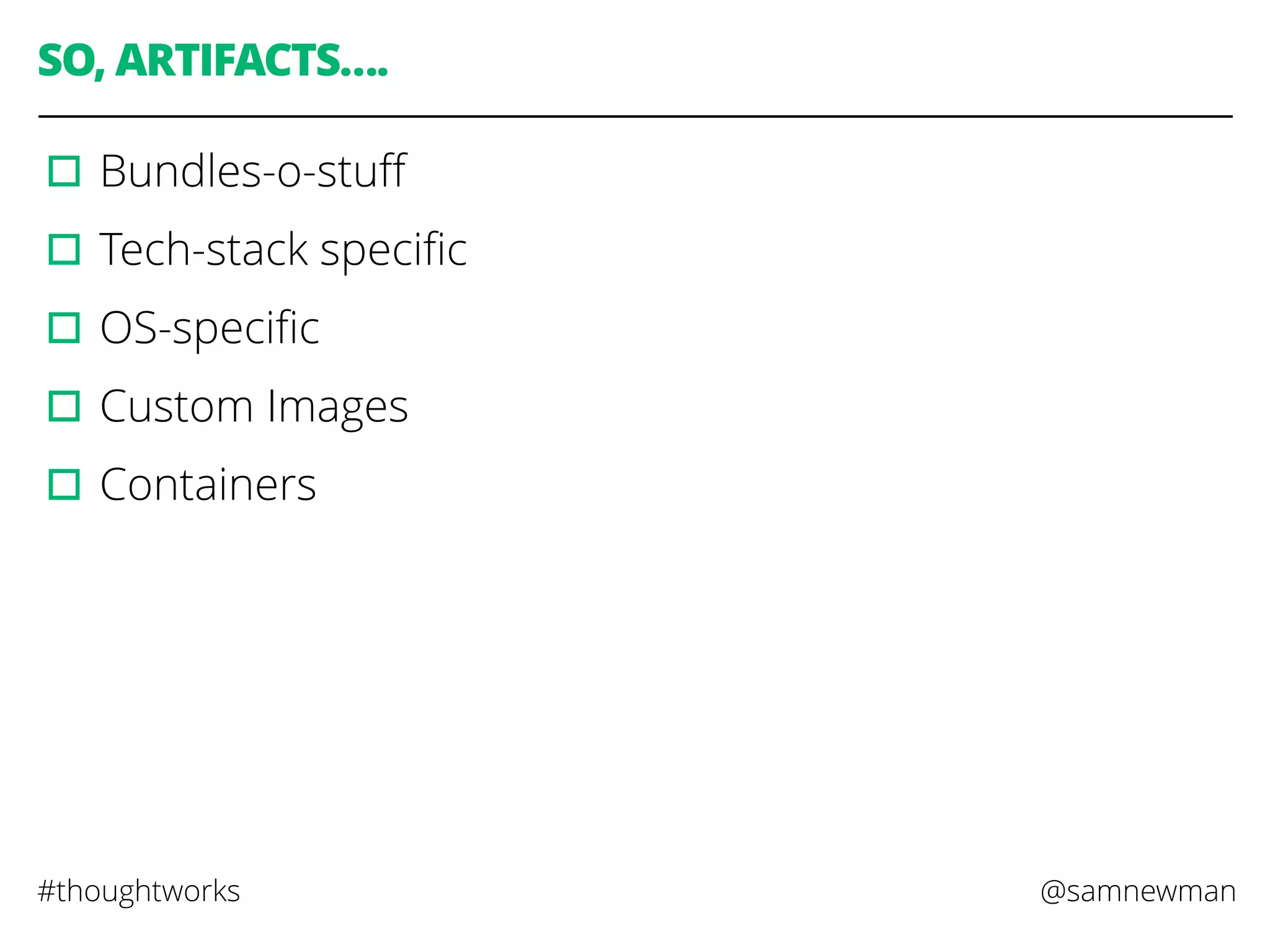 @samnewman#thoughtworks
SO, ARTIFACTS….
▫︎Bundles-o-stuﬀ
▫︎Tech-stack speciﬁc
▫︎OS-speciﬁc
▫︎Custom Images
▫︎Containers
 
