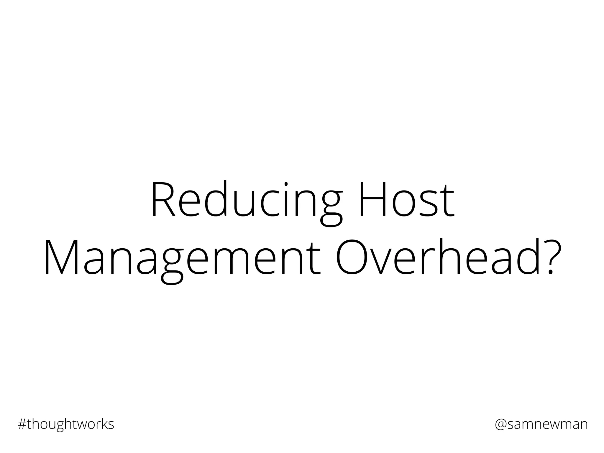 @samnewman#thoughtworks
Reducing Host
Management Overhead?
 