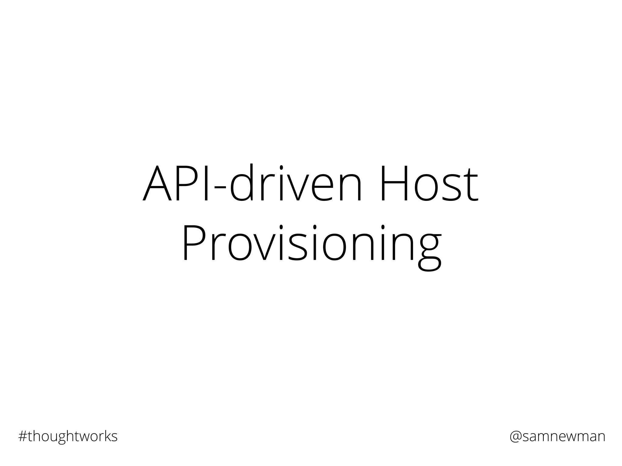 @samnewman#thoughtworks
API-driven Host
Provisioning
 