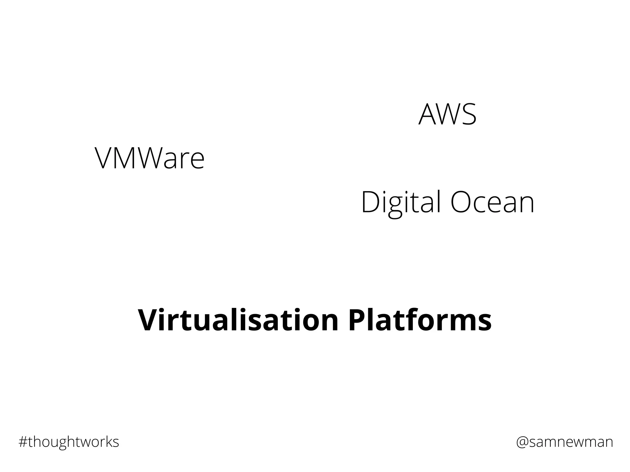 @samnewman#thoughtworks
VMWare
AWS
Digital Ocean
Virtualisation Platforms
 