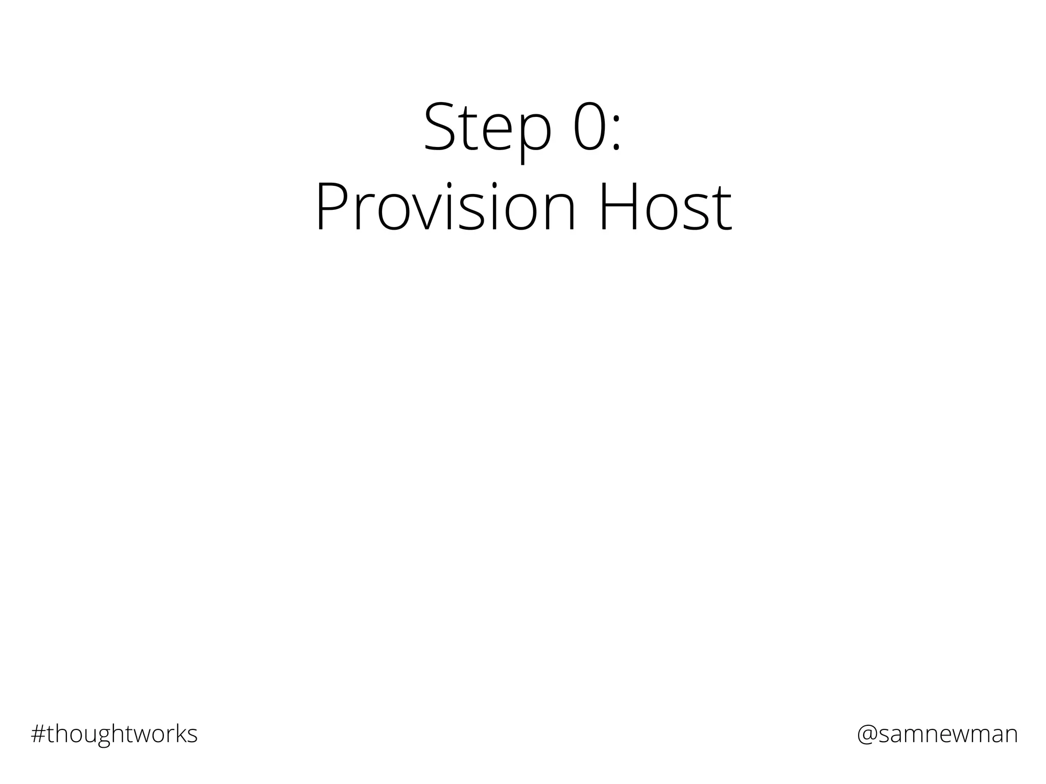 @samnewman#thoughtworks
Step 0:
Provision Host
 