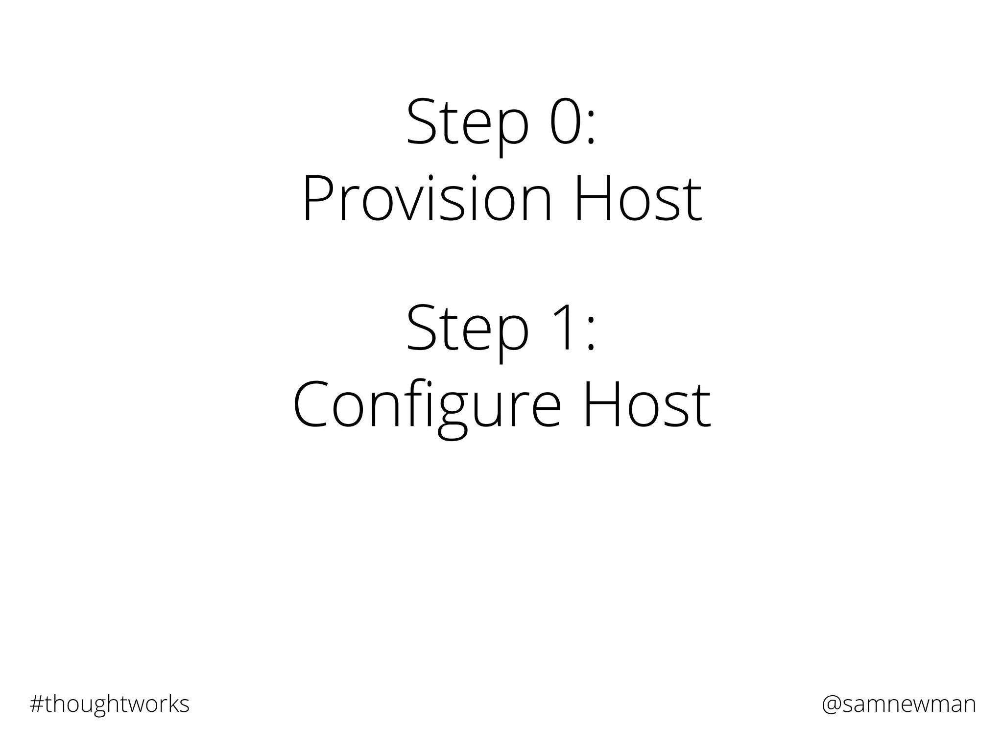 @samnewman#thoughtworks
Step 0:
Provision Host
Step 1:
Conﬁgure Host
 