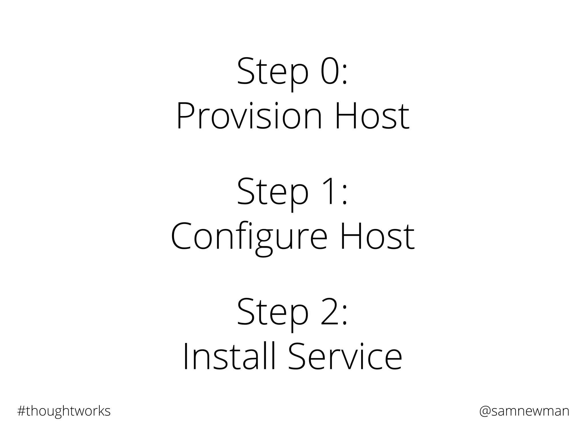 @samnewman#thoughtworks
Step 0:
Provision Host
Step 2:
Install Service
Step 1:
Conﬁgure Host
 
