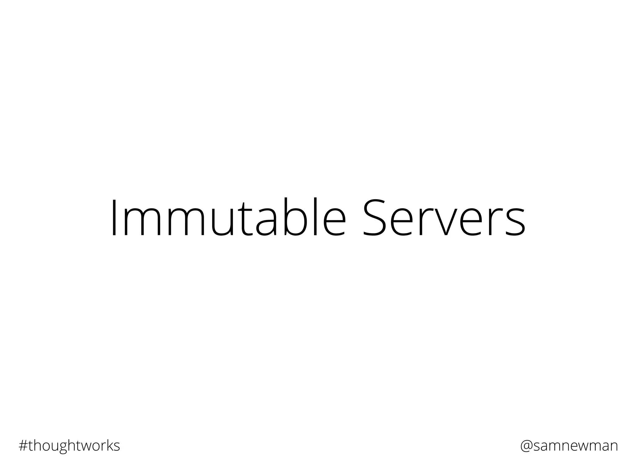 @samnewman#thoughtworks
Immutable Servers
 