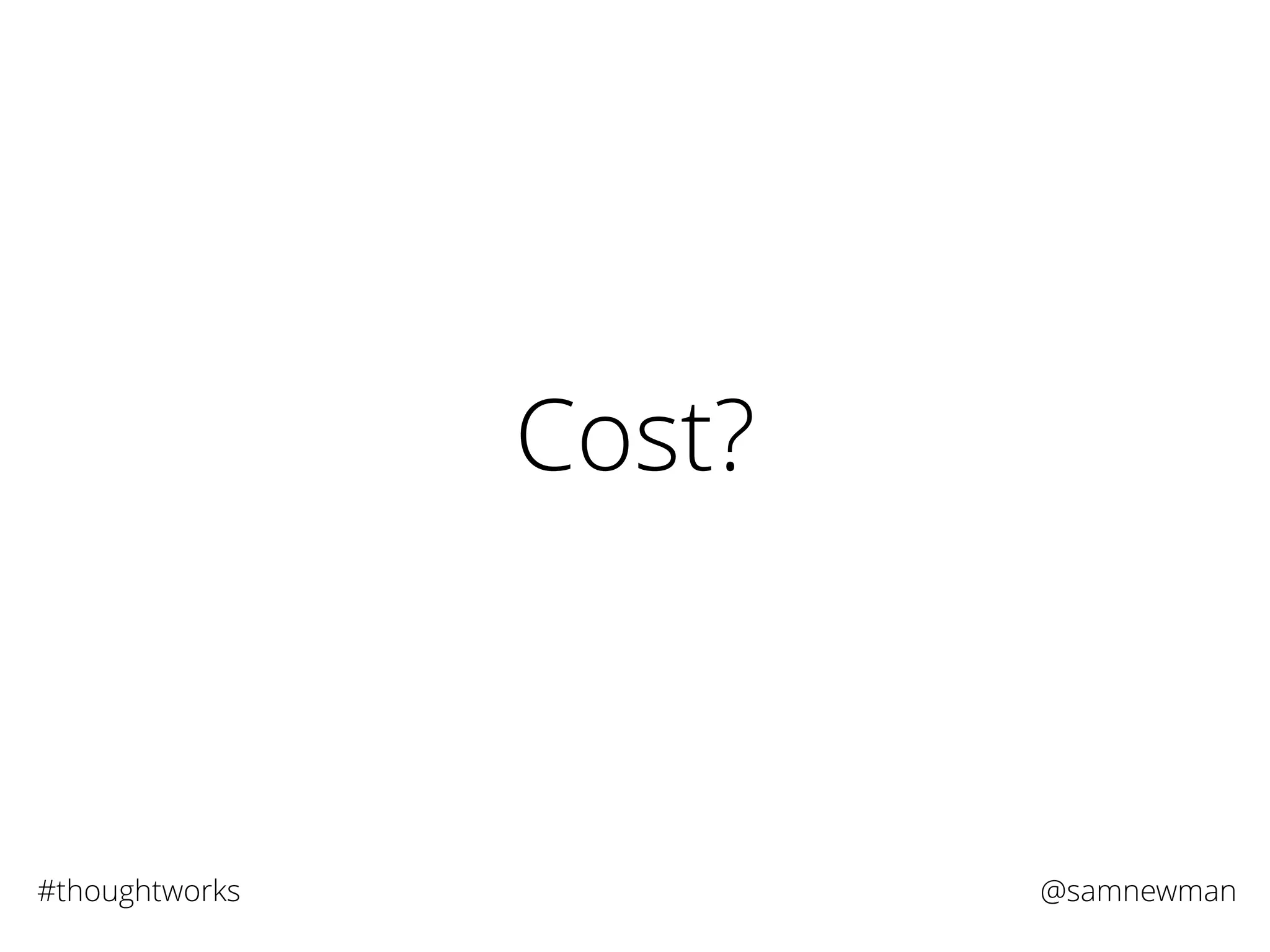 @samnewman#thoughtworks
Cost?
 