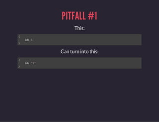 PITFALL #1
This:
{
id:1
}
Can turn into this:
{
id:"1"
}
 