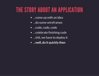 THE STORY ABOUT AN APPLICATION
.. come up with an idea
.. do some wireframes
.. code, code, code
.. celebrate finishingcode
.. shit, we have to deployit
.. well, doit quicklythen
 