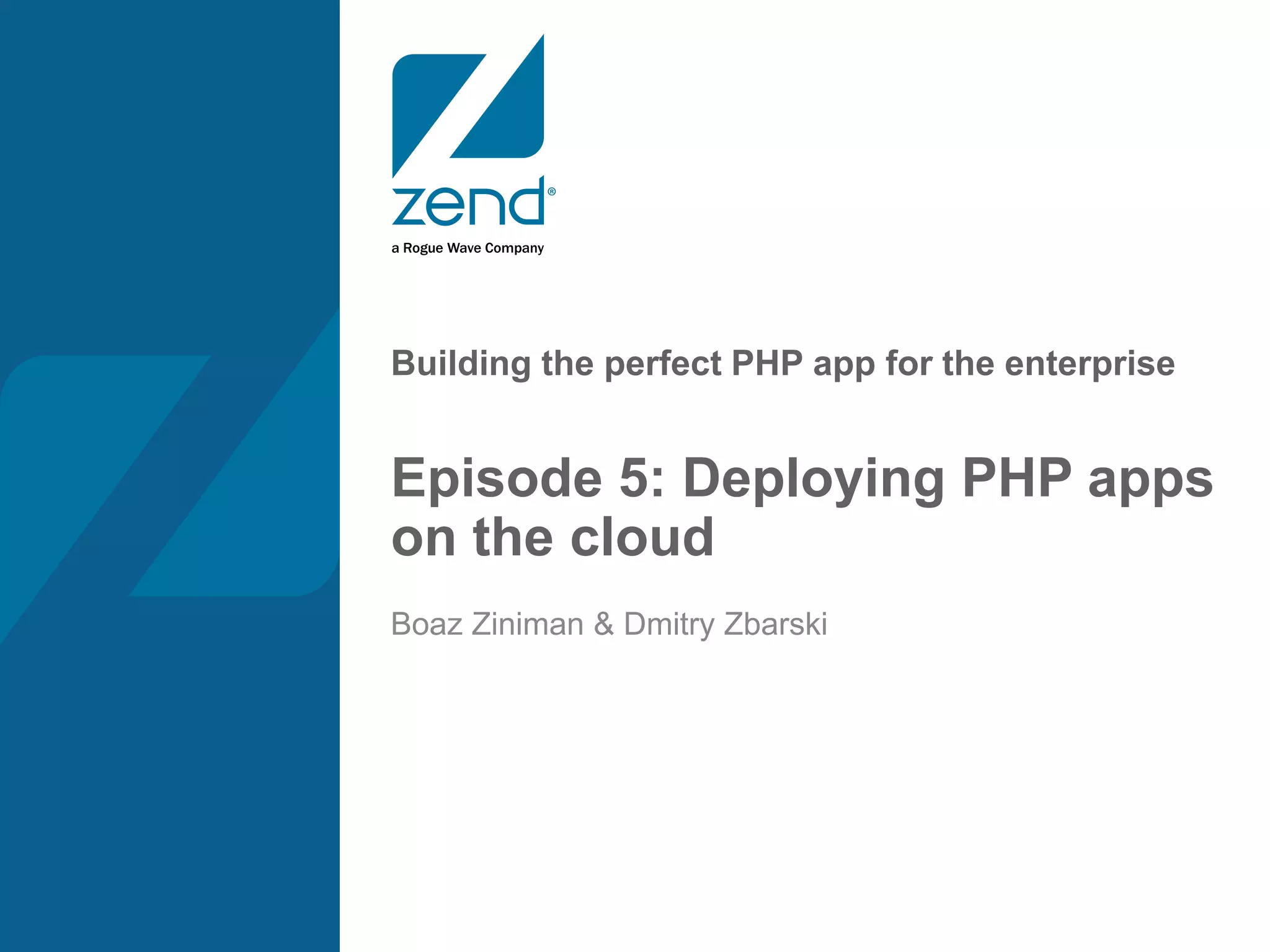 Building the perfect PHP app for the enterprise Episode 5: Deploying PHP apps on the cloud Boaz Ziniman & Dmitry Zbarski 