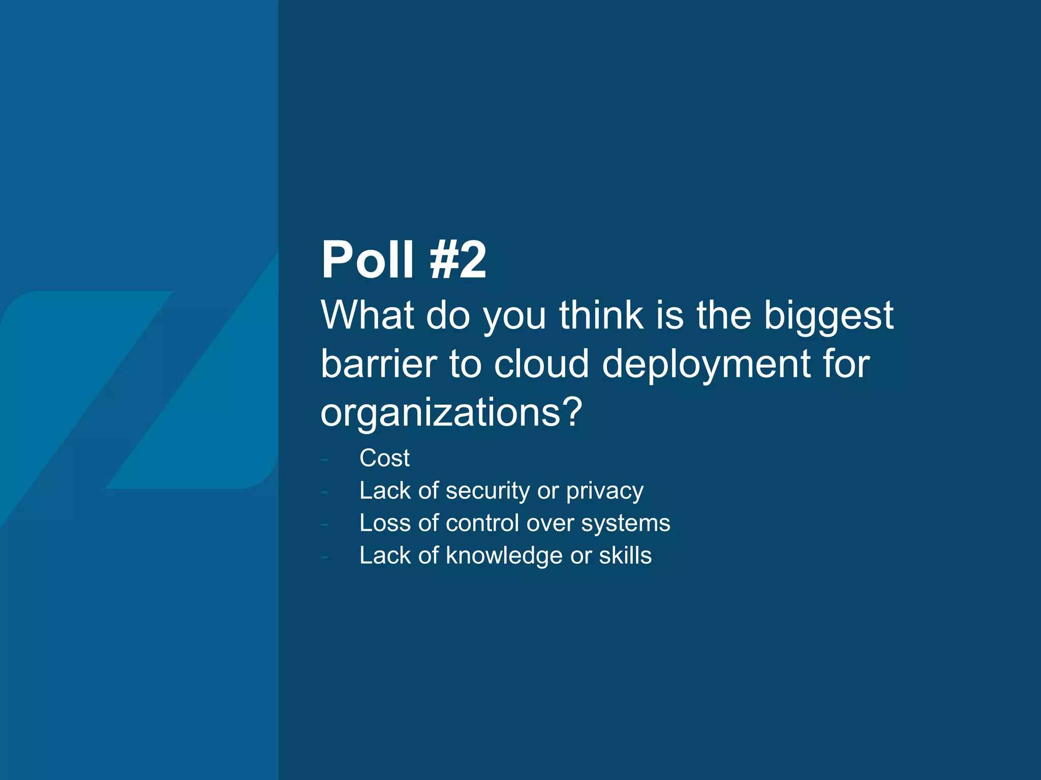 Poll #2 What do you think is the biggest barrier to cloud deployment for organizations? - Cost - Lack of security or privacy - Loss of control over systems - Lack of knowledge or skills 