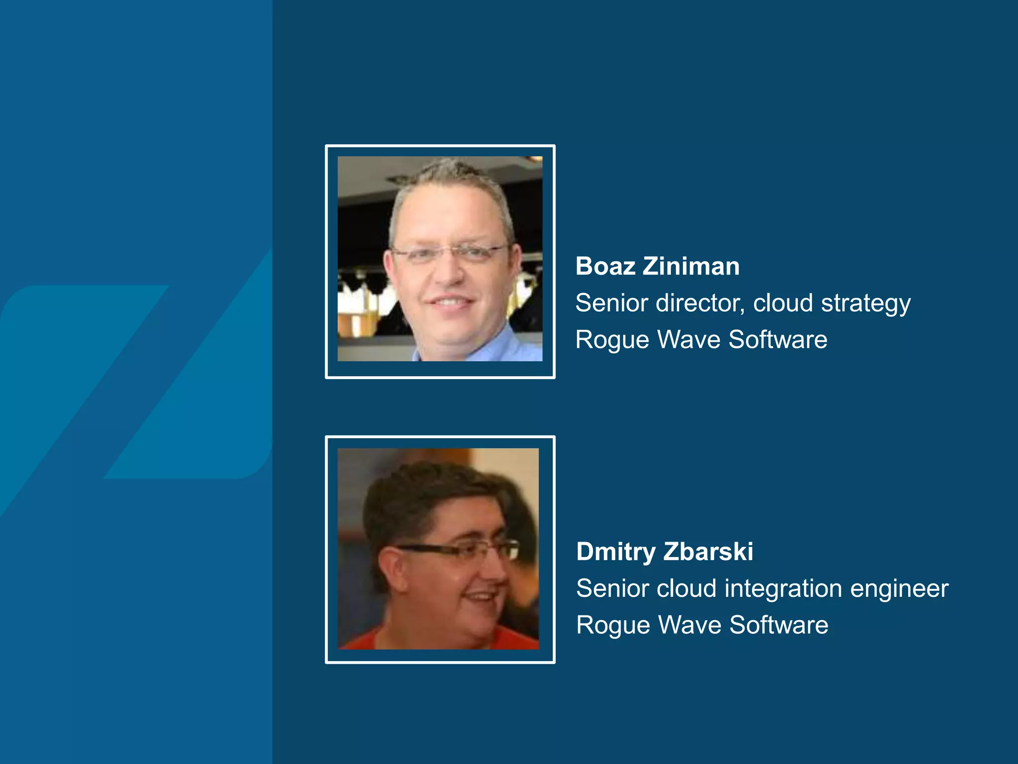 Dmitry Zbarski Senior cloud integration engineer Rogue Wave Software Boaz Ziniman Senior director, cloud strategy Rogue Wave Software 