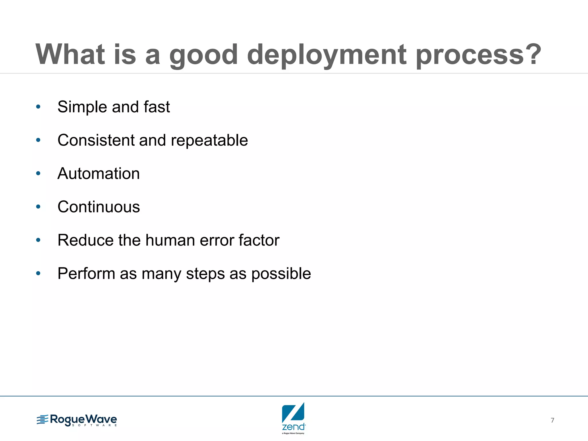 7 What is a good deployment process? • Simple and fast • Consistent and repeatable • Automation • Continuous • Reduce the human error factor • Perform as many steps as possible 