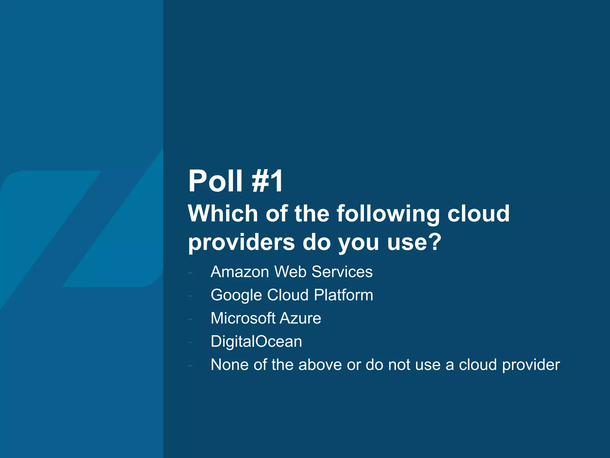 Poll #1 Which of the following cloud providers do you use? - Amazon Web Services - Google Cloud Platform - Microsoft Azure - DigitalOcean - None of the above or do not use a cloud provider 