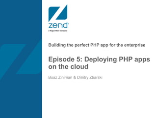 Building the perfect PHP app for the enterprise
Episode 5: Deploying PHP apps
on the cloud
Boaz Ziniman & Dmitry Zbarski
 