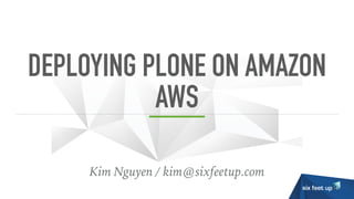 DEPLOYING PLONE ON AMAZON
AWS
Kim Nguyen / kim@sixfeetup.com
 