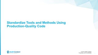 © 2016 Health Catalyst
Proprietary and Confidential
Standardize Tools and Methods Using
Production-Quality Code
22
 