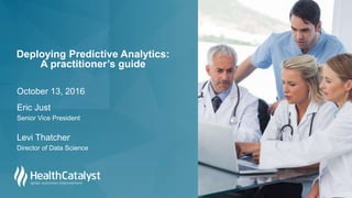 October 13, 2016
Deploying Predictive Analytics:
A practitioner’s guide
Eric Just
Senior Vice President
Levi Thatcher
Director of Data Science
 