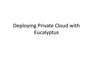 Deploying Private Cloud with
Eucalyptus
 