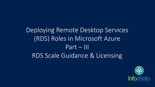 Deploying Remote Desktop Services
(RDS) Roles in Microsoft Azure
Part – III
RDS Scale Guidance & Licensing
 
