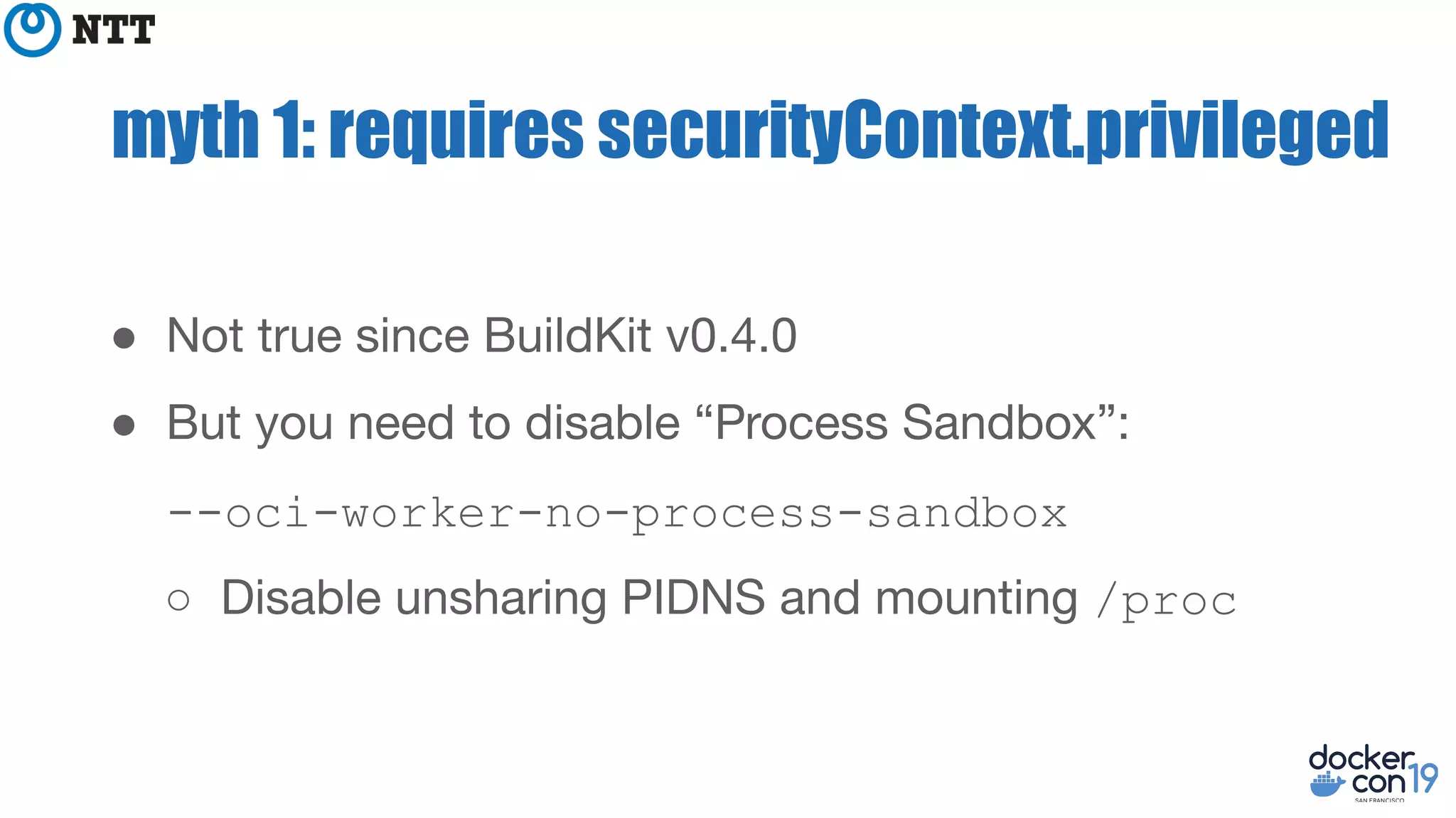 myth 1: requires securityContext.privileged
●
●
--oci-worker-no-process-sandbox
○ /proc
 
