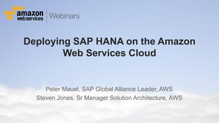© 2011 Amazon.com, Inc. and its affiliates. All rights reserved. May not be copied, modified or distributed in whole or in part without the express consent of Amazon.com, Inc.
Deploying SAP HANA on the Amazon
Web Services Cloud
Peter Mauel, SAP Global Alliance Leader, AWS
Steven Jones, Sr Manager Solution Architecture, AWS
 