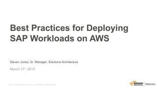 © 2015, Amazon Web Services, Inc. or its Affiliates. All rights reserved.
Steven Jones, Sr. Manager, Solutions Architecture
March 17th
, 2015
Best Practices for Deploying
SAP Workloads on AWS
 