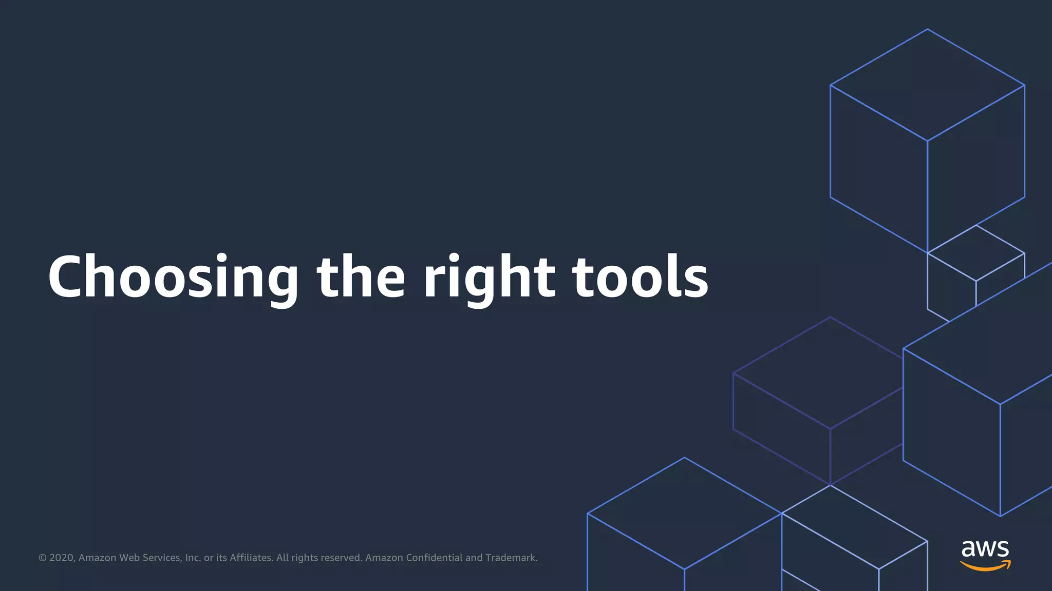 © 2020, Amazon Web Services, Inc. or its Affiliates. All rights reserved. Amazon Confidential and Trademark.
Choosing the right tools
 