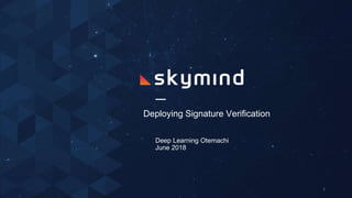 Deploying Signature Verification
Deep Learning Otemachi
June 2018
1
 