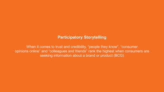 Social Channel Strategy 
Participatory Storytelling 
When it comes to trust and credibility, “people they know”, “consumer...