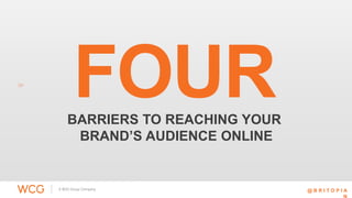 FOUR 
BARRIERS TO REACHING YOUR 
BRAND’S AUDIENCE ONLINE 
@ B R I T O P I A 
N 
 
